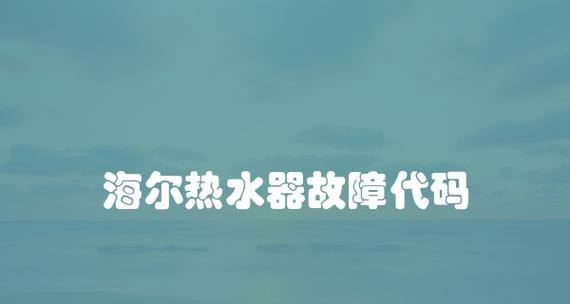 海尔热水器故障代码排查指南（快速解决海尔热水器故障问题）