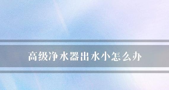 解决净水器进不出水问题的有效方法（净水器故障排除指南｜怎样处理净水器无水流的情况）