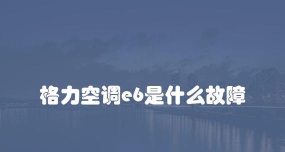 海尔空调E6故障原因分析（探究海尔空调E6故障的成因及解决方法）