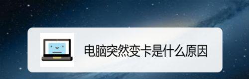 笔记本电脑卡顿的原因与解决方法（详解笔记本电脑卡顿的常见原因及相应解决方案）